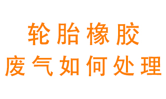 輪胎橡膠廢氣怎么處理？